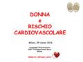 DONNAe RISCHIO CARDIOVASCOLARE Milano, 09 marzo 2016 Milano, 09 marzo 2016 Cardiologia Interventistica ASST Fatebenefratelli Sacco Milano Roberto Adriano.