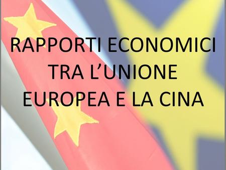 RAPPORTI ECONOMICI TRA L’UNIONE EUROPEA E LA CINA.