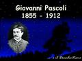Giovanni Pascoli 1855 - 1912 … e il Decadentismo.