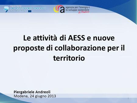 Le attività di AESS e nuove proposte di collaborazione per il territorio Piergabriele Andreoli Modena, 24 giugno 2013 1.