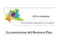 L’IFS in Lombardia Ufficio Scolastico Regionale per la Lombardia La costruzione del Business Plan.