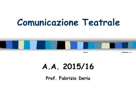 Comunicazione Teatrale A.A. 2015/16 Prof. Fabrizio Deriu.