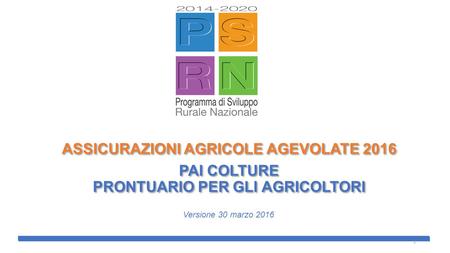 ASSICURAZIONI AGRICOLE AGEVOLATE 2016 PAI COLTURE PRONTUARIO PER GLI AGRICOLTORI Versione 30 marzo 2016 1.