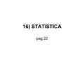 16) STATISTICA pag.22. Frequenze frequenza assoluta (o frequenza): numero che esprime quante volte un certo valore compare in una rilevazione statistica.