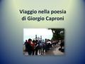 Viaggio nella poesia di Giorgio Caproni. Il progetto Tre giorni dedicati all’opera e alla biografia del poeta Giorgio Caproni, attraverso esplorazioni.