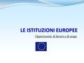 Opportunità di lavoro e di stage. Unione Europea Trattati, Istituzioni, storia dell'integrazione europea EVOLUZIONE 1951/521957/581965/671986/871992/931997/992001/032007/09.