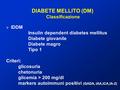 DIABETE MELLITO (DM) Classificazione  IDDM Insulin dependent diabetes mellitus Diabete giovanile Diabete magro Tipo 1 Criteri: glicosuria chetonuria.