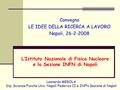 1 Convegno LE IDEE DELLA RICERCA A LAVORO Napoli, 26-2-2008 L’Istituto Nazionale di Fisica Nucleare e la Sezione INFN di Napoli Leonardo MEROLA Dip. Scienze.