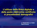L’utilizzo della firma digitale e della posta elettronica certificata ai procedimenti demografici A. FRANCIONI e G. PIZZO Esperti Anusca.