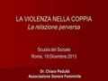 Scuola del Sociale Roma, 19 Dicembre 2013 LA VIOLENZA NELLA COPPIA La relazione perversa Dr. Chiara Pedullà Associazione Genere Femminile.