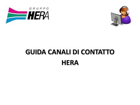 GUIDA CANALI DI CONTATTO HERA. Guida Canali di Contatto Hera 2 CANALI DI CONTATTO Sportello Faenza: Via Zaccagnini 14 Orari: Lunedì-Martedì-Mercoledì.