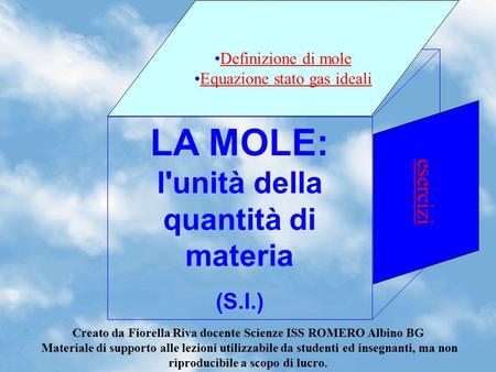 LA MOLE: l'unità della quantità di materia (S.I.) Creato da Fiorella Riva docente Scienze ISS ROMERO Albino BG Materiale di supporto alle lezioni utilizzabile.