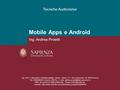 Mobile Apps e Android Tecniche Audiovisive Ing. Andrea Proietti Dip. DIET, Laboratorio di Multimedialità, I piano, stanza 111, Via Eudossiana 18, 00184.
