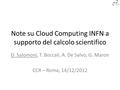 Note su Cloud Computing INFN a supporto del calcolo scientifico D. Salomoni, T. Boccali, A. De Salvo, G. Maron CCR – Roma, 14/12/2012.