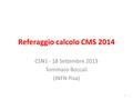 Referaggio calcolo CMS 2014 CSN1 - 18 Settembre 2013 Tommaso Boccali (INFN Pisa) 1.