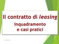 Il contratto di leasing Inquadramento e casi pratici Il contratto di leasing Inquadramento e casi pratici augusto bagnoli 1.