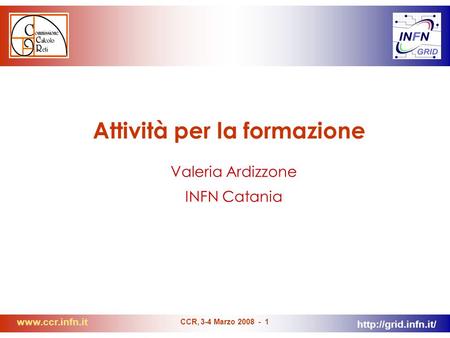 CCR, 3-4 Marzo 2008 - 1 Attività per la formazione Valeria Ardizzone INFN Catania.