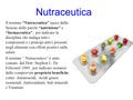 Nutraceutica Il termine “Nutraceutica” nasce dalla fusione delle parole “nutrizione” e “farmaceutica”, per indicare la disciplina che indaga tutti.