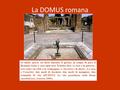 La DOMUS romana Se molto spesso sta fuori durante il giorno, in tempo di pace il Romano torna a casa ogni sera. Il latino dice «a casa e in guerra», così.