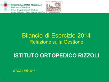 1 Bilancio di Esercizio 2014 Relazione sulla Gestione ISTITUTO ORTOPEDICO RIZZOLI CTSS 11/5/2015.
