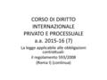 CORSO DI DIRITTO INTERNAZIONALE PRIVATO E PROCESSUALE a.a. 2015-16 (7) La legge applicabile alle obbligazioni contrattuali: il regolamento 593/2008 (Roma.