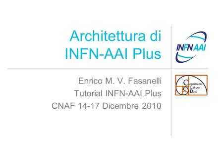 Architettura di INFN-AAI Plus Enrico M. V. Fasanelli Tutorial INFN-AAI Plus CNAF 14-17 Dicembre 2010.