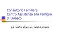 Consultorio Familiare Centro Assistenza alla Famiglia di Binasco La nostra storia e i nostri servizi.