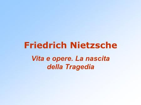 Friedrich Nietzsche Vita e opere. La nascita della Tragedia.
