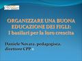 ORGANIZZARE UNA BUONA EDUCAZIONE DEI FIGLI: I basilari per la loro crescita Daniele Novara, pedagogista, direttore CPP Daniele Novara, pedagogista, direttore.