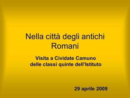 Nella città degli antichi Romani Visita a Cividate Camuno delle classi quinte dell’Istituto 29 aprile 2009.