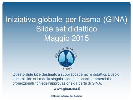 © Global Initiative for Asthma Iniziativa globale per l’asma (GINA) Slide set didattico Maggio 2015 Questo slide kit è destinato a scopi accademici e didattici.