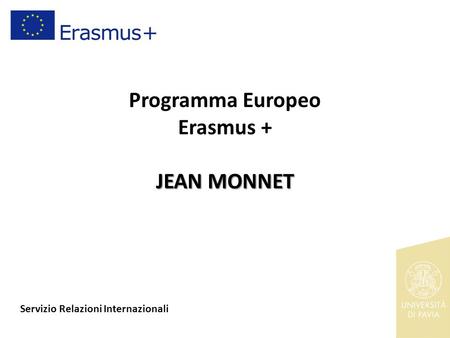 JEAN MONNET Programma Europeo Erasmus + JEAN MONNET Servizio Relazioni Internazionali.