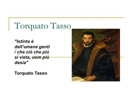 Torquato Tasso Istinto è dell’umane genti / che ciò che più si vieta, uom più desia Torquato Tasso.