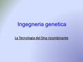 Ingegneria genetica La Tecnologia del Dna ricombinante.