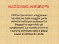 VIAGGIAMO IN EUROPA Gli Europei amano viaggiare e l’abolizione della maggior parte delle formalità per passaporti e bagagli ha agevolato gli spostamenti.