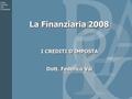La Finanziaria 2008 I CREDITI D’IMPOSTA Dott. Federico Vai I CREDITI D’IMPOSTA Dott. Federico Vai.