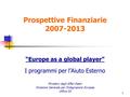 1 Prospettive Finanziarie 2007-2013 “Europe as a global player” I programmi per l’Aiuto Esterno Ministero degli Affari Esteri Direzione Generale per l’Integrazione.