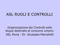 ASL RUOLI E CONTROLLI Organizzazione dei Controlli sulle Acque destinate al consumo umano. ASL Pavia - Dr. Giuseppe Marcaletti.