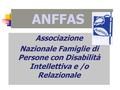 ANFFAS Associazione Nazionale Famiglie di Persone con Disabilità Intellettiva e /o Relazionale.