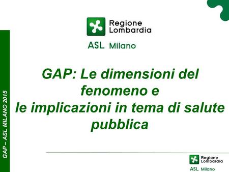 GAP – ASL MILANO 2015 GAP: Le dimensioni del fenomeno e le implicazioni in tema di salute pubblica.