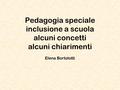 Pedagogia speciale inclusione a scuola alcuni concetti alcuni chiarimenti Elena Bortolotti.