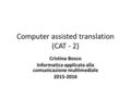 Computer assisted translation (CAT - 2) Cristina Bosco Informatica applicata alla comunicazione multimediale 2015-2016.