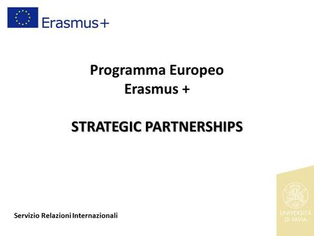 STRATEGIC PARTNERSHIPS Programma Europeo Erasmus + STRATEGIC PARTNERSHIPS Servizio Relazioni Internazionali.