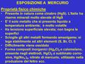 ESPOSIZIONE A MERCURIO Proprietà fisico chimiche Presente in natura come cinabro (HgS). L’Italia ha riserve minerali molto elevate di HgS E’ il solo metallo.