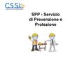 SPP - Servizio di Prevenzione e Protezione. La prevenzione E’ il complesso delle disposizioni o misure necessarie, anche secondo la particolarità del.