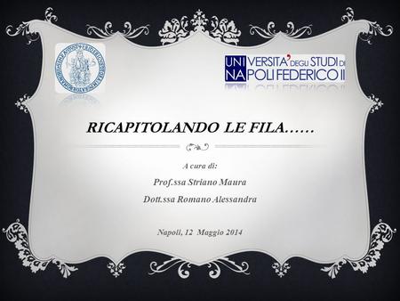 RICAPITOLANDO LE FILA…… A cura di: Prof.ssa Striano Maura Dott.ssa Romano Alessandra Napoli, 12 Maggio 2014.
