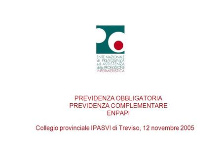 PREVIDENZA OBBLIGATORIA PREVIDENZA COMPLEMENTARE ENPAPI Collegio provinciale IPASVI di Treviso, 12 novembre 2005.