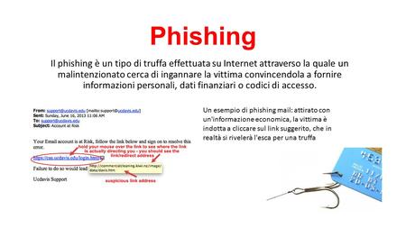 Phishing Il phishing è un tipo di truffa effettuata su Internet attraverso la quale un malintenzionato cerca di ingannare la vittima convincendola a fornire.