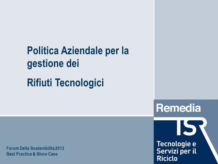 Politica Aziendale per la gestione dei Rifiuti Tecnologici Forum Della Sostenibilità 2013 Best Practice & Show Case.