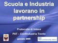 Gennaio 2009 Scuola e Industria lavorano in partnership Protocollo di Intesa PAT – Confindustria Trento.